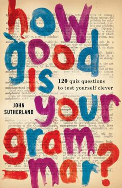 How Good is Your Grammar?: 101 Quiz Questions - the Ultimate Test to Bring You Up to Scratch by John Sutherland 9781780722856