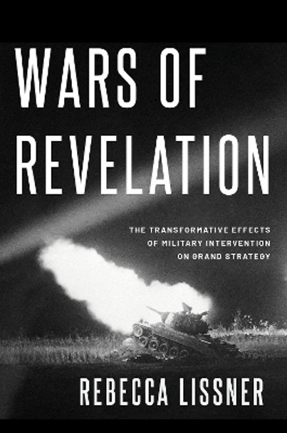 Wars of Revelation: The Transformative Effects of Military Intervention on Grand Strategy by Rebecca Lissner 9780197583180