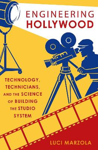 Engineering Hollywood: Technology, Technicians, and the Science of Building the Studio System by Postdoctoral Teaching Fellow Luci Marzola 9780190885588