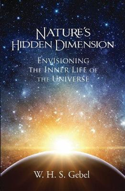 Nature's Hidden Dimension: Envisioning the Inner Life of the Universe by William Hassan Suhrawardi Gebel 9781941810262