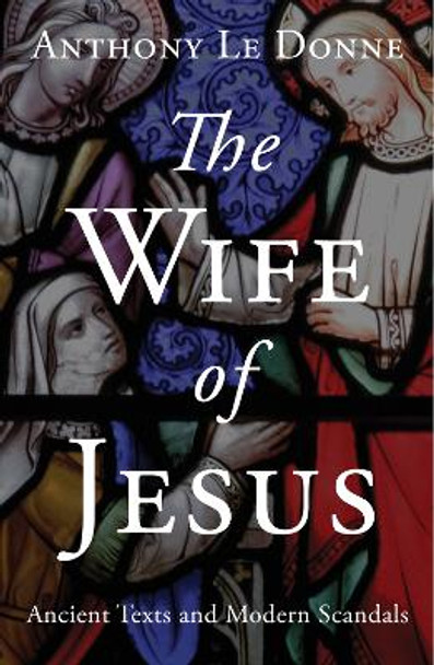 The Wife of Jesus: Ancient Texts and Modern Scandals by Anthony Le Donne 9781780745695