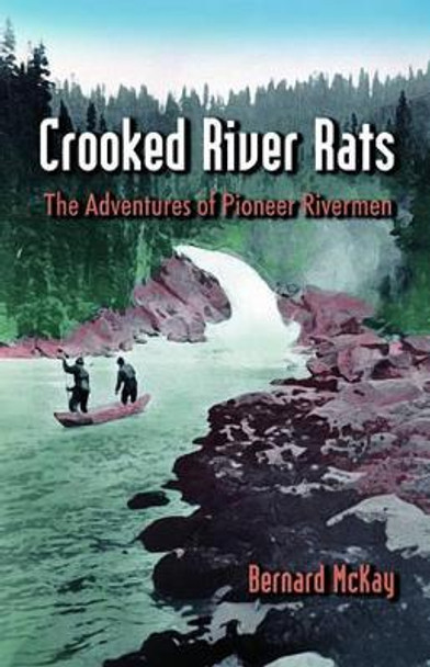 Crooked River Rats: The Adventures of Pioneer Riverman by Bernard McKay 9780888394514