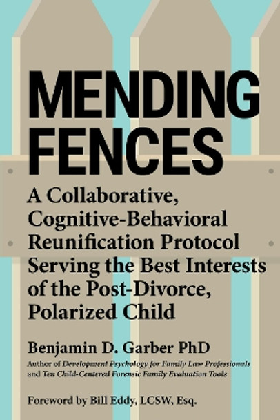 Mending Fences: A collaborative, cognitive-behavioral reunification protocol serving the best interests of the post-divorce, polarized child by Benjamin Garber 9781950057184