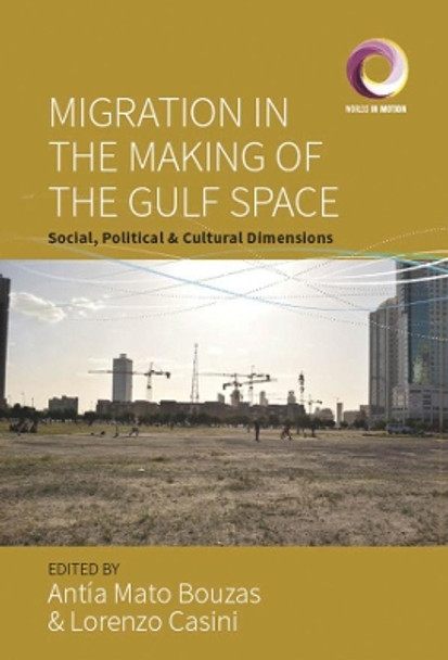 Migration in the Making of the Gulf Space: Social, Political, and Cultural Dimensions by Antia Mato Bouzas 9781800733503