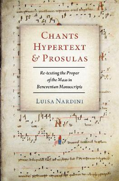 Chants, Hypertext, and Prosulas: Re-texting the Proper of the Mass in Beneventan Manuscripts by Luisa Nardini 9780197514139