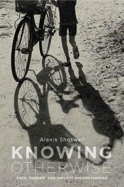 Knowing Otherwise: Race, Gender, and Implicit Understanding by Alexis Shotwell