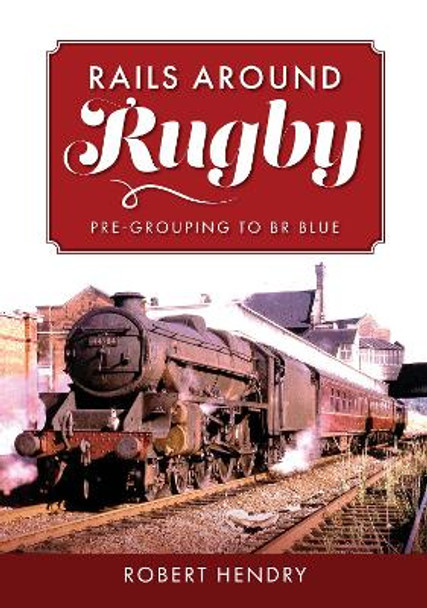 Rails Around Rugby: Pre-Grouping to BR Blue by Robert Hendry 9781398113855