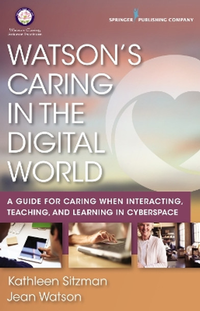 Watson's Caring in the Digital World: A Guide for Caring when Interacting, Teaching, and Learning in Cyberspace by Kathleen Sitzman 9780826161154