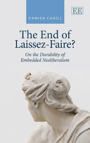 The End of Laissez-Faire?: On the Durability of Embedded Neoliberalism by Damien Cahill 9781781000274