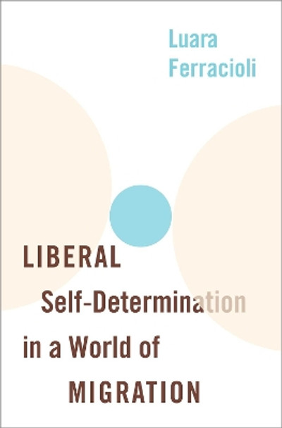 Liberal Self-Determination in a World of Migration by Luara Ferracioli 9780190056070