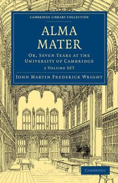 Alma Mater 2 Volume Paperback Set: Or, Seven Years at the University of Cambridge by John Martin Frederick Wright 9781108014373