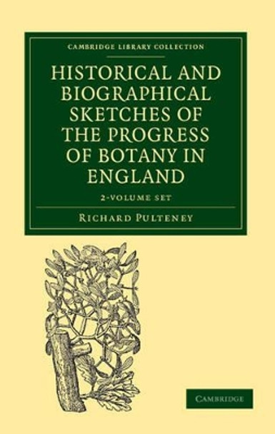 Historical and Biographical Sketches of the Progress of Botany in England 2 Volume Set: From its Origin to the Introduction of the Linnaean System by Richard Pulteney 9781108037341