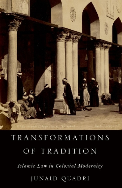 Transformations of Tradition: Islamic Law in Colonial Modernity by Junaid Quadri 9780197754580