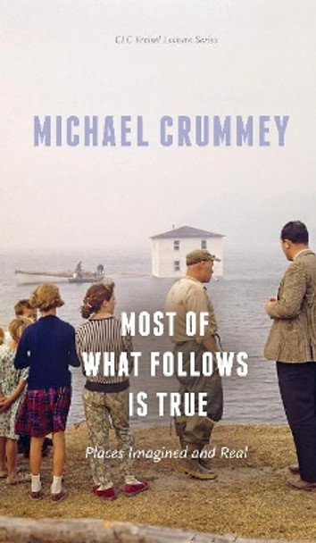 Most of What Follows is True: Places Imagined and Real by Michael Crummey 9781772124576