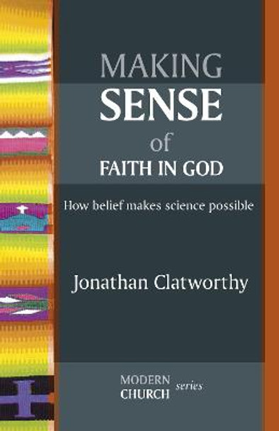 Making Sense of Faith in God: How Belief Makes Science Possible by Jonathan Clatworthy