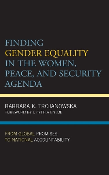 Finding Gender Equality in the Women, Peace, and Security Agenda: From Global Promises to National Accountability by Barbara K. Trojanowska 9781538159088