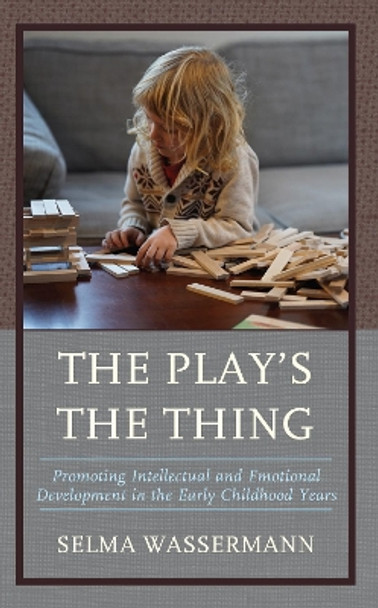 The Play’s the Thing: Promoting Intellectual and Emotional Development in the Early Childhood Years by Selma Wassermann 9781475869965