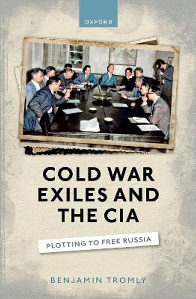 Cold War Exiles and the CIA: Plotting to Free Russia by Benjamin Tromly 9780198880691