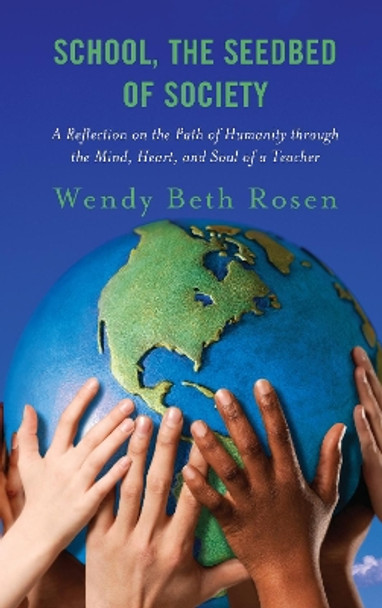 School, The Seedbed of Society: A Reflection on the Path of Humanity through the Mind, Heart, and Soul of a Teacher by Wendy Beth Rosen 9781475862348