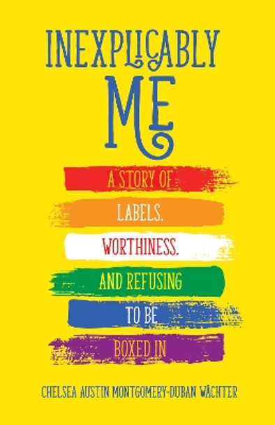 Inexplicably Me: A Story of Labels, Worthiness, and Refusing to Be Boxed In by Chelsea Austin Montgomery-Duban Wachter 9780757324277