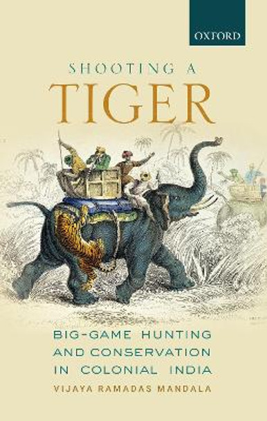 Shooting a Tiger: Big-Game Hunting and Conservation in Colonial India by Dr Vijaya Ramadas Mandala 9780199489381