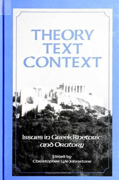 Theory, Text, Context: Issues in Greek Rhetoric and Oratory by Christopher Lyle Johnstone 9780791431078