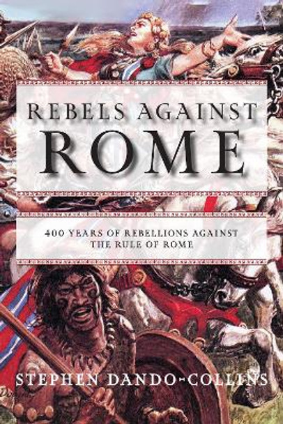 Rebels against Rome: 400 Years of Rebellions against the Rule of Rome by Stephen Dando-Collins 9781684427864