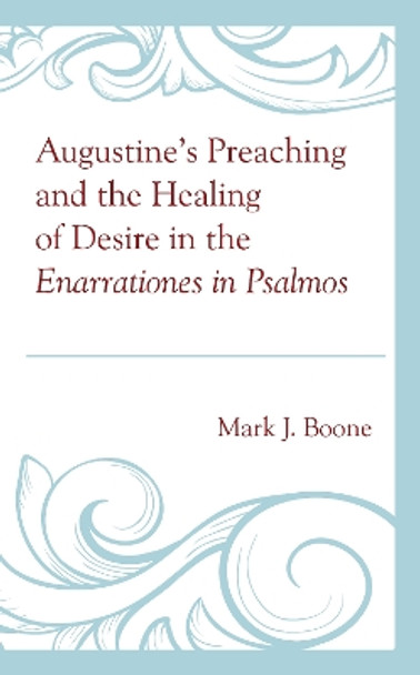 Augustine’s Preaching and the Healing of Desire in the Enarrationes in Psalmos by Mark J. Boone 9781793612021