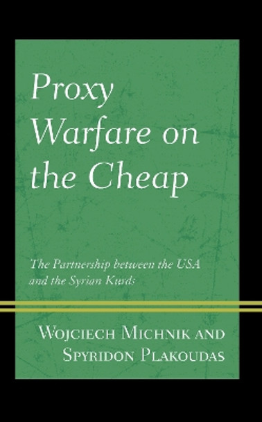 Proxy Warfare on the Cheap: The Partnership between the USA and the Syrian Kurds by Wojciech Michnik 9781793624864