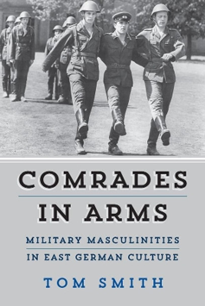 Comrades in Arms: Military Masculinities in East German Culture by Tom Smith 9781800736375