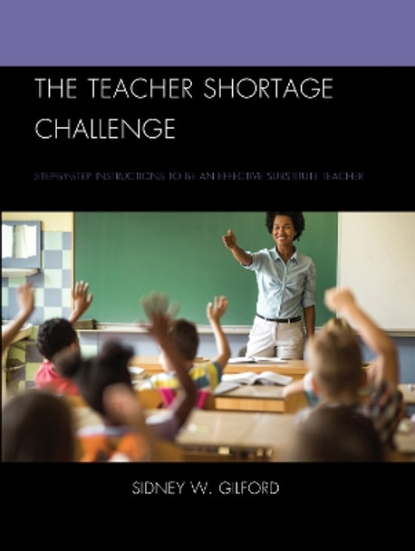 The Teacher Shortage Challenge: Step-by-Step Instructions to be an Effective Substitute Teacher by Sidney W. Gilford 9781475869019