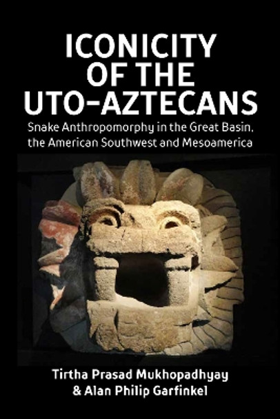 Iconicity of the Uto-Aztecans: Snake Anthropomorphy in the Great Basin, the American Southwest and Mesoamerica by Tirtha Prasad Mukhopadhyay 9781800739727