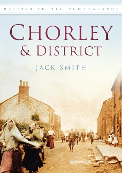 Chorley and District: Britain in Old Photographs by Jack Smith 9780752449487