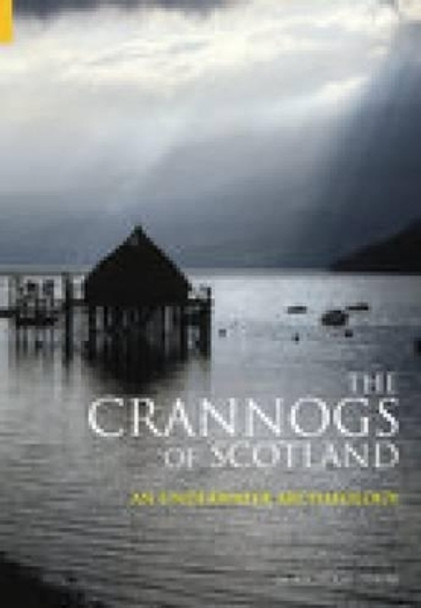 The Crannogs of Scotland: An Underwater Archaeology by Nicholas Dixon 9780752431512