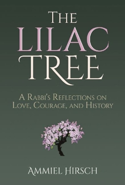 The Lilac Tree: A Rabbi's Reflections on Love, Courage, and History by Rabbi Ammiel Hirsch 9781637587461