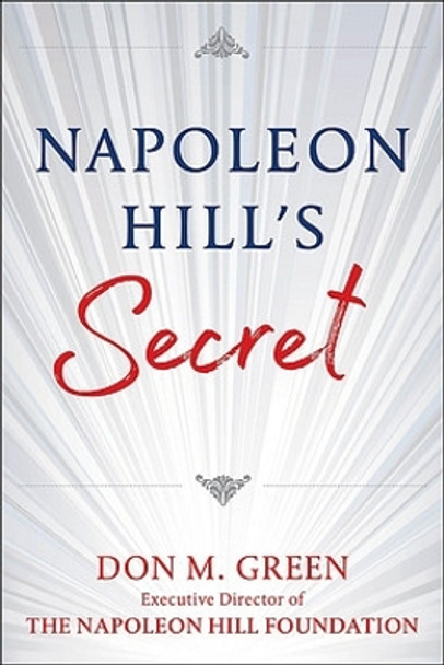 NAPOLEON HILL'S SECRET: Apply Napoleon Hill's Success Principles in Your Life by Don Green 9781630062491