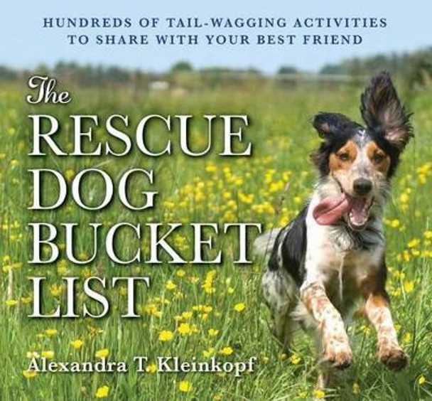 The Rescue Dog Bucket List: Hundreds of Tail-Wagging Activities to Share with Your Best Friend by Alexandra Kleinkopf 9781604336078