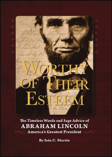 Worthy of Their Esteem: The Timeless Words and Sage Advice of Abraham Lincoln by Iain Martin 9781604330519
