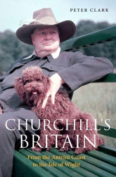 Churchill's Britain: From the Antrim Coast to the Isle of Wight by Peter Clark 9781914982057