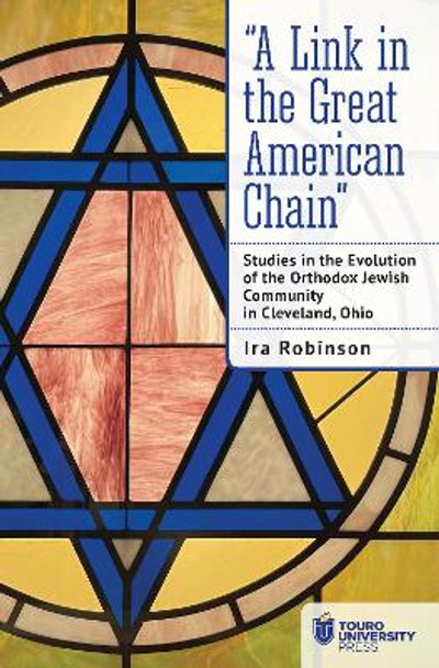 “A Link in the Great American Chain”: Studies in the Evolution of the Orthodox Jewish Community in Cleveland, Ohio by Ira Robinson 9798887191515