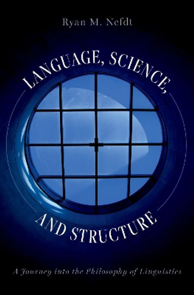 Language, Science, and Structure: A Journey into the Philosophy of Linguistics by Ryan M. Nefdt 9780197653098