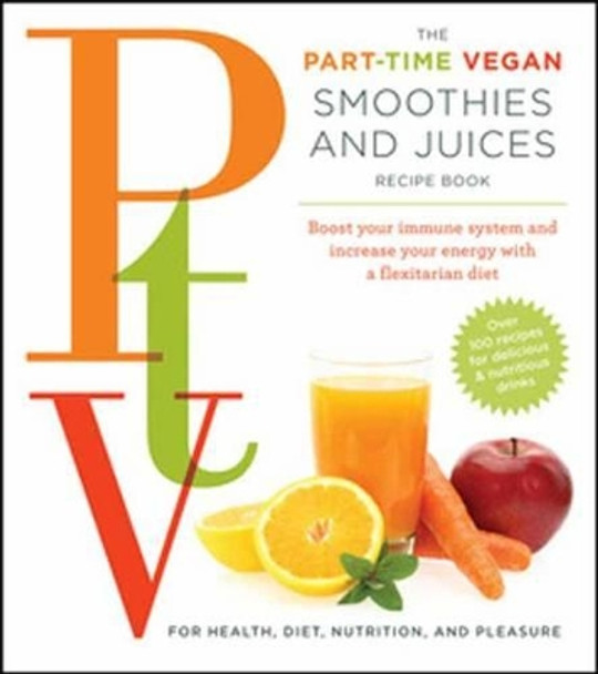 The Part Time Vegetarian (PTV) Smoothies and Juices: Boost Your Immune System and Increase Your Energy With a Flexitarian Diet by Tina Haupert 9781604334630