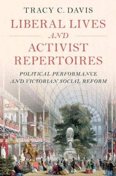 Liberal Lives and Activist Repertoires: Political Performance and Victorian Social Reform by Tracy C. Davis 9781009297530