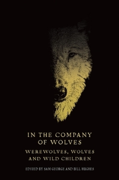 In the Company of Wolves: Werewolves, Wolves and Wild Children by Sam George 9781526171979