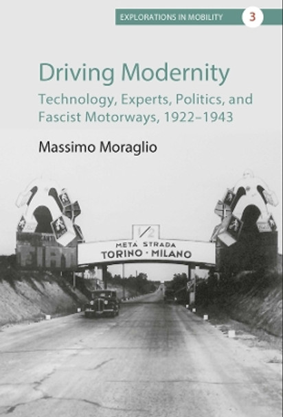 Driving Modernity: Technology, Experts, Politics, and Fascist Motorways, 1922-1943 by Massimo Moraglio 9781800739390