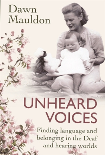 Unheard Voices: Finding language and belonging in the Deaf and hearing worlds by Dawn Mauldon 9781760992347