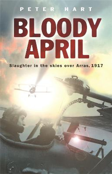 Bloody April: Slaughter in the Skies over Arras, 1917 by Peter Hart