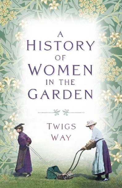 A History of Women in the Garden by Dr Twigs Way 9781803994758