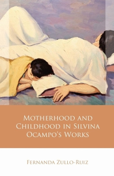 Motherhood and Childhood in Silvina Ocampo’s Works by Fernanda Zullo-Ruiz 9781837720750
