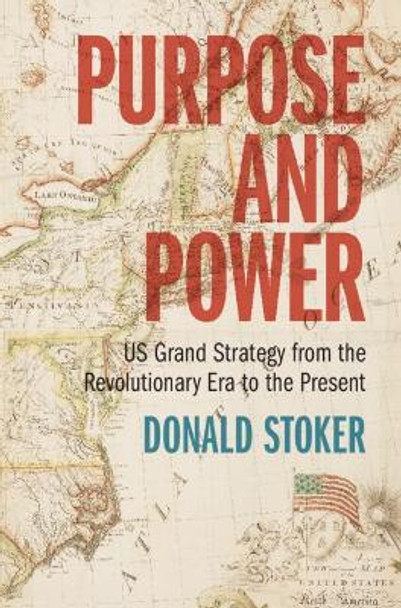 Purpose and Power: US Grand Strategy from the Revolutionary Era to the Present by Donald Stoker 9781009257275